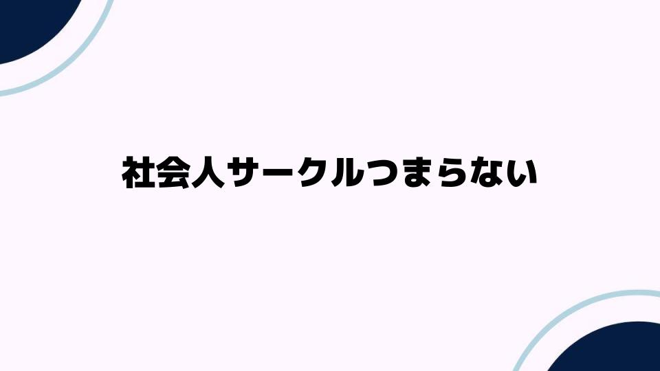 社会人サークルつまらない理由とは